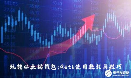 玩转以太坊钱包：Geth使用教程与技巧