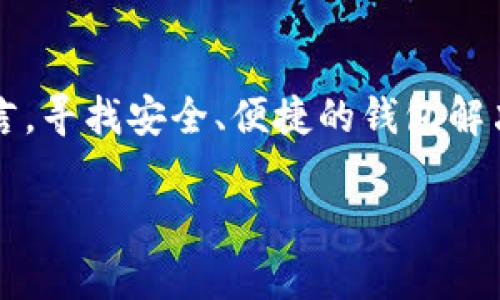 在区块链和加密货币的世界里，钱包的使用和管理是至关重要的。而对于很多用户而言，寻找安全、便捷的钱包解决方案显得尤为重要。今天，我们将探讨一个热门话题：**tp钱包可以导入im钱包吗**？

tp钱包与im钱包：你需要知道的事