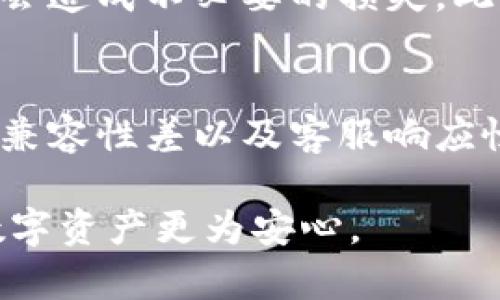 ### imToken钱包的缺点分析

在虚拟货币日益普及的今天，选择合适的数字钱包显得尤为重要。imToken钱包作为市场上较为知名的一款数字钱包，确实具备多种优点，比如用户友好的界面和对多种区块链资产的支持。然而，就像任何产品一样，它也并非完美，全然没有缺点。接下来，我们将深入探讨imToken钱包的一些缺点。

安全性问题
虽然imToken钱包在安全性方面有一定的保障，比如用户私钥保存在本地、执行多重签名等措施，但其还是面临一些潜在的安全隐患。例如，由于其是一个热钱包，连接到互联网的特性使得它暴露在各种网络攻击的风险之中，这让一些注重安全的用户产生担忧。

此外，imToken的开发团队虽然声称对钱包的安全性进行了严格监控，但在过去也曾出现过一些安全漏洞。这让用户不得不时刻关注自己的资产安全，定期更新钱包版本以及其他安全措施，这在一定程度上增加了用户的负担。

用户体验与界面设计
imToken钱包以其用户友好的界面吸引了许多新手用户，但对于一些资深用户来说，可能会觉得其功能较为简单，缺乏深度。此外，某些用户反馈在多重资产管理时，界面的操作流畅度有所下降，特别是在资产数量较多的情况下，转账和交易的响应时间容易变慢，这影响了整体体验。

技术和市场支持
作为一款相对流行的数字钱包，imToken仍然面临来自其他钱包的竞争。在DEX（去中心化交易所）和DeFi（去中心化金融）日益盛行的背景下，imToken的钱包功能和市场支持相较于一些新兴钱包可能显得不足。例如，有的用户发现在某些DeFi项目中，imToken的使用体验并不如专门支持这些项目的钱包那么顺畅或。

资产兼容性
尽管imToken支持多种主流币种和代币，但在一些小众币和新推出的项目中，它的支持度可能会滞后。这意味着用户在购买新兴项目时，可能需要寻找其他钱包工具，这对于追求多样化资产的用户来说，确实存在不便之处。

客服支持和文档资源
尽管imToken提供了一定的客服支持，但在实际用户反馈中，有些人表示在遇到问题时，客服的响应慢，解答不够详细。这对于一些紧急情况下的用户来说，可能会造成不必要的损失。此外，虽然官网上有不少技术文档和用户指南，但其内容的更新频率和详尽程度，有时也无法满足所有用户的需求。这让一些新用户在使用过程中，难免感到困惑。

总结
总结来说，imToken钱包在数字货币钱包市场占有一席之地，但它确实也存在一些不可忽视的缺点，包括安全性问题、用户体验不足、技术和市场支持滞后、资产兼容性差以及客服响应慢等问题。在选择数字钱包时，用户应根据自己的需求和风险承受能力进行考虑，多做比较和调研，选择适合自己的工具。

希望这篇文章能帮助您更好地了解imToken钱包的缺点，让您在数字资产管理的旅程中做出更明智的选择。无论选择哪一款钱包，多加注意安全，才能让您的数字资产更为安心。