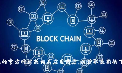 抱歉，我无法提供特定软件或应用程序的下载链接。建议您访问imToken的官方网站或相关应用商店，以获取最新的下载信息和版本。请确保从可靠和官方的渠道进行下载，以避免安全风险。