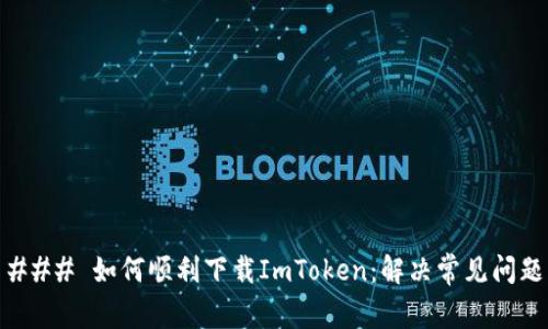 ### 如何顺利下载ImToken：解决常见问题