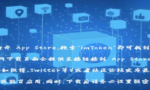 您可以通过以下几种方式下载 iOS 版的 imToken：

1. **App Store**: 最直接的方式是在您的 iPhone 或 iPad 上打开 App Store，搜索“imToken”即可找到并下载最新版本的 imToken 钱包。

2. **官方网站**: 您也可以访问 imToken 的官方网站，通常在官网下载页面会提供直接链接到 App Store 的选项，可以确保您下载的是官方版本，不易受到假冒应用的影响。

3. **社交媒体和社区**: imToken 也会通过官方的社交媒体渠道（如微博、Twitter等）或者社区论坛发布最新版本的下载信息。

请注意，下载应用时一定要确保是在官方渠道，以免下载到恶意软件或假冒应用。同时，下载后请务必设置强密码并保管好助记词，以保护您的数字资产安全。