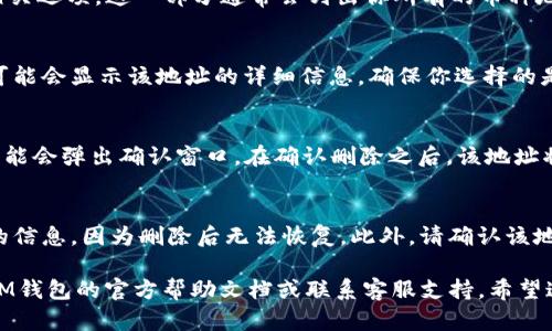 要删除IM钱包的地址，可以按照以下步骤进行。不过请注意，具体操作可能会因不同版本的IM钱包而有所差异。以下是一般性的步骤：

步骤一：打开IM钱包
首先，打开你的IM钱包应用。如果你还没有安装，可以在应用商店下载并安装。

步骤二：登录账户
确保你已经用你的账户登录。如果你还没有账户，按照提示进行注册。

步骤三：进入钱包设置
在主页上，寻找设置或者相关选项。通常这个选项在右上角或者底部菜单中。如果你不确定，可以查看“帮助”部分。

步骤四：查找地址管理
在设置菜单中，寻找“地址管理”或“钱包地址”等相关选项。这一部分通常会列出你所有的币种地址。

步骤五：选择要删除的地址
从列表中选择你希望删除的地址。这一步的界面可能会显示该地址的详细信息，确保你选择的是正确的地址。

步骤六：删除地址
在地址详情页面，寻找“删除”按钮。点击后，应用可能会弹出确认窗口。在确认删除之后，该地址将被永久移除。

注意事项
在你删除地址之前，确保你已经备份了任何必要的信息，因为删除后无法恢复。此外，请确认该地址没有未完成的交易，这样可以避免潜在的损失。

如果你在这个过程中遇到任何问题，建议你查阅IM钱包的官方帮助文档或联系客服支持。希望这些信息对你有所帮助！