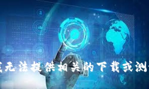 抱歉，我无法提供相关的下载或测试链接。