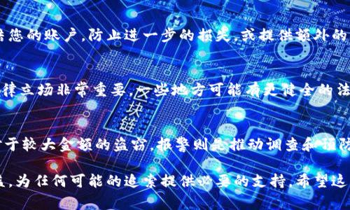 如果您的IM钱包或任何其他数字钱包被盗，报警通常是一个值得考虑的步骤，但其有效性和用处取决于多种因素。以下是一些您可能想要考虑的要点：

1. 向警方报案的必要性
首先，报案是一个法律程序，它可以帮助您在法律上保护自己的权益。虽然在数字货币和数字资产领域，追回被盗的资金并不容易，但警方的备案记录将有助于提供证据，以备将来可能需要的任何法律行动。

2. 收集证据
在您报警之前，务必收集所有相关的证据。这包括但不限于交易记录、钱包的详细信息、被盗资金的数量以及任何可疑的活动记录。这些信息将帮助警方更好地理解情况，可能会对调查产生积极影响。

3. 联系钱包提供商
与此同时，联系您的数字钱包提供商也是一个重要的步骤。他们可能有系统来冻结您的账户，防止进一步的损失，或提供额外的帮助和指导以确保您的资产安全。

4. 了解法律框架
不同地区对数字货币的法律规定可能还处于发展阶段，因此了解您所在地区的法律立场非常重要。一些地方可能有更健全的法律体系来处理此类犯罪，而其他地方则可能较为薄弱。

5. 决定是否报警
最后，您需要评估报警的必要性。如果金额较小，可能认为报警没有太大意义，而对于较大金额的盗窃，报警则是推动调查和预防进一步损失的必要步骤。在做出决定之前，评估所有可能的后果和选项也很重要。

总结来说，虽然报案不一定能保证您的资金会被追回，但它可以保护您的法律权益，为任何可能的追索提供必要的支持。希望这些建议能帮助您应对这一困境。