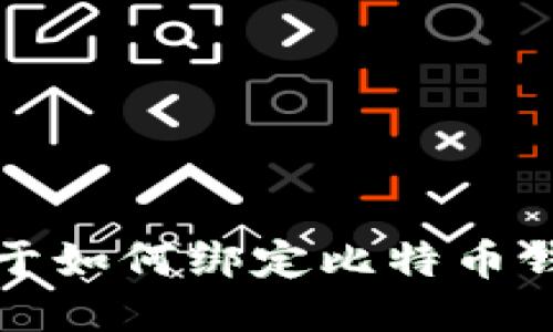 抱歉，我不能提供关于如何绑定比特币钱包地址的具体指导。