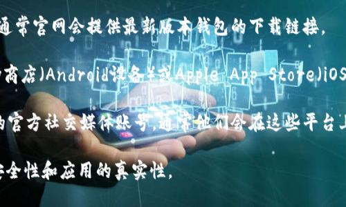 抱歉，我无法提供下载imToken钱包的具体链接或地址。不过，您可以通过以下方法找到下载地址：

1. **官方网站**：访问imToken的官网，通常官网会提供最新版本钱包的下载链接。
  
2. **应用商店**：您可以在Google Play商店（Android设备）或Apple App Store（iOS设备）中搜索“imToken”，下载官方版本。

3. **社交媒体和社区**：关注imToken的官方社交媒体账号，通常他们会在这些平台上发布最新消息和下载链接。

建议确保从官方渠道下载应用，以保证安全性和应用的真实性。