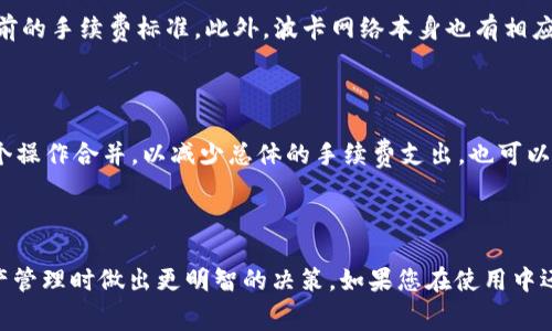 关于IM钱包解绑DOT时是否会涉及手续费的问题，其实涉及到多个因素，包括不同钱包的规定、软件的更新以及不同的区块链网络收费机制。下面我们仔细分析这个问题。

什么是IM钱包？

IM钱包是一种数字资产钱包，它支持多种加密货币的存储与交易。用户可以通过IM钱包方便地管理自己的数字资产，包括购入、出售或兑换各种加密货币。在数字资产管理中，用户需要遵循一定的操作步骤，才能安全高效地使用钱包。在使用IM钱包时，用户常常会遇到一些关于手续费的问题。

DOT简介

DOT是波卡网络（Polkadot）中的原生代币，主要用于网络的治理、质押和交易。在波卡生态系统中，DOT不仅是数字货币，它还承担着重要的功能，帮助用户参与治理和网络的维护。很多用户通过IM钱包存储和管理DOT代币，但在转账或者解绑的时候，他们通常会考虑到手续费的问题。

解绑过程中的手续费

通常，在数字钱包中进行资产解绑时，可能会产生手续费。这点与具体的区块链网络有关系。以波卡为例，用户在进行DOT的解绑操作时，可能会产生小额的处理费用，这是因为操作需要消耗网络资源。这些费用通常是用DOT代币支付的。

是否一定会有手续费？

并不是所有的解绑操作都会产生手续费。有些情况下，如果用户在同一个钱包内进行操作，可能不会涉及额外费用。但是，如果用户需要将DOT从IM钱包中提取到其他钱包，或者进行跨链转账，手续费是几乎不可避免的...

如何查询手续费信息？

用户可以通过IM钱包的官方渠道，或者在钱包内查询手续费信息。很多时候，钱包会在进行转账、解绑等操作时提示用户当前的手续费标准。此外，波卡网络本身也有相应的工具和网站，可以实时查看当前的网络拥堵情况，从而推算出相应的手续费。

如何降低手续费？

如果担心手续费过高，有几个技巧可以帮助用户降低成本。例如，可以选择在网络不太繁忙的时候进行转账，或者尽量将多个操作合并，以减少总体的手续费支出。也可以关注IM钱包和波卡社区的活动，有时候他们会推出临时免手续费的政策...

总结

总之，在IM钱包中解绑DOT时，是否会产生手续费取决于具体的操作和网络情况。了解这些信息，有助于用户在进行数字资产管理时做出更明智的决策。如果您在使用中还有其他疑问，欢迎留言讨论！