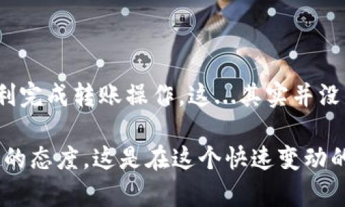 在这个数字货币日益流行的时代，imToken钱包作为一种主流数字资产钱包，受到了越来越多用户的青睐。但许多新手可能对如何从imToken钱包中转出资产感到困惑。那么，今天我们就来深入探讨一下imToken钱包如何转出资金的操作步骤，帮助你轻松解决这个问题。

第一步：打开imToken钱包
首先，你需要在你的手机上找到并打开imToken钱包的应用。如果你还没有安装这个应用，可以前往App Store或Google Play下载。安装完成后，记得创建或导入你的钱包。用户在使用imToken时，一定要保管好自己的钱包助记词和私钥，以保障你的资产安全。

第二步：进入资产管理页面
打开钱包后，进入主界面。在这里，你可以看到你的各种数字资产，例如Ethereum（以太坊）、Bitcoin（比特币）、USDT等。在资产管理页面，你可以查看每种资产的余额情况，这里是进行转出操作的原点。

第三步：选择要转出的资产
在资产管理页面中，点击你想要转出的数字资产。比如，如果你想要转出以太坊，你就点击“Ethereum”。然后，在新页面中你可以看到你的以太坊余额、交易记录等信息。

第四步：进行转出操作
这一环节是关键的部分。点击页面上的“转出”按钮，随即进入到转账界面。在这里，你需要填写一些必要的信息，包括：接收地址、转账金额、以及交易费用等。接收地址是你希望将资金转账到的账户，这个地址可以是其他的钱包地址，也可以是交易所的地址。

第五步：确认交易信息
在填写完必要信息后，务必仔细确认。这一过程至关重要，因为一旦发出转账，而误填了地址或者金额，将可能导致难以挽回的损失。检查无误后，点击“确认”或者“下一步”，进入到安全验证环节。一般情况下，imToken会要求你输入交易密码或者进行指纹识别以确认身份。

第六步：完成转账
完成安全验证后，系统会提示你交易已被发送。在这个阶段，你可以查看交易状态，也可以在“交易记录”中找到相关详情。通常，区块链交易需要一定的时间来确认，具体时长取决于网络的拥挤程度。

第七步：查看交易状态
最后，你可以在“交易记录”中查看此次转账的状态。如果显示“已完成”，那么恭喜你，资金已经成功转出！如果状态显示“待确认”或者其他未完成的状态，可以稍等片刻，查看是否有新的更新。同时，你也可以通过区块链浏览器（如Etherscan）来实时追踪交易进展。

注意事项
在进行转账时，还有一些需要特别注意的事项：
ul
  li**确保网络安全**：在进行任何金融操作时，确保连接的网络安全，避免在公共Wi-Fi环境下进行资金转账。/li
  li**仔细检查地址和金额**：如前所述，确保填写的接收地址以及转账金额完全正确，避免因输错地址导致的损失。/li
  li**了解交易费用**：不同的转账操作可能会有不同的矿工费用，提前了解这些，可以帮助你选择合适的转账时机。/li
  li**保持钱包的更新**：定期检查imToken钱包的更新，确保你使用的是最新版本，以获得更好的安全性和用户体验。/li
/ul

总结
总的来说，从imToken钱包转出资产的过程其实是相对简单的。只要你仔细按照步骤进行，并注意相关的安全问题，就能顺利完成转账操作。这...其实并没有你想象中的复杂，对吧？希望通过这篇内容，你能掌握imToken钱包的转账技巧，随时随地对你的数字资产做到心中有数。

最后，如果你在使用imToken钱包的过程中，遇到了其他问题，不妨在网络上查找相关的信息，或寻求朋友的帮助。保持学习的态度，这是在这个快速变动的数字货币市场中行走的最佳方式！