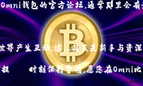 bibaoti全方位指南：如何下载并使用Omni比特币钱包，踏上数字货币之旅！/bibaoti

Omni比特币钱包, 数字货币, 比特币, 加密钱包/guanjianci

引言：数字货币的兴起与Omni比特币钱包的选择

在当前数字化的浪潮中，比特币作为一种去中心化的数字货币，已然成为了投资者口中的香饽饽。然而，如何安全、有效地存储和管理比特币，就是每一个入门者必须面对的挑战之一。这时，Omni比特币钱包——一个以用户友好著称的加密钱包，便应运而生。此文将带您深入探讨如何下载并使用Omni比特币钱包，让您的数字货币之旅更加顺畅...一起来看看吧！

第一步：Omni比特币钱包是什么？

在正式开始之前，我们需要先了解一下Omni比特币钱包的基本概念。Omni钱包不仅仅是一个比特币钱包，它实际上是一个多功能的钱包，支持多种数字资产的存储和交易。它是基于比特币区块链的，能够让用户管理不同的加密资产，包括以太坊和其他代币。在当前的市场中，Omni钱包的用户界面简单直观，尤其适合刚刚接触数字货币的用户——这...绝对是你需要的第一步！

第二步：下载Omni比特币钱包的准备工作

在进行钱包下载之前，有几点准备工作非常重要：确保你的设备安全，确保你的网络连接稳定，最好是使用可靠的VPN。此外，准备好一些必要的私人信息，例如你的电子邮件地址，以便在注册过程中使用——这样一来，后续的操作会更加顺利。

第三步：下载Omni比特币钱包的具体步骤

好的！接下来，我们正式进入下载环节。首先，您可以访问Omni官方网站，找到“下载”部分。大多数情况下，您会看到不同平台的下载选项，比如Windows、Mac、Linux等——根据您的操作系统，选择相应的版本进行下载。

例如，如果您是Windows用户——只需点击“Windows”图标，下载将会自动开始。下载完成后，打开安装包，按照提示进行安装。注意，安装过程中可能会出现安全警告，请确认是来自官方网站后，再选择继续安装。

第四步：安装与初始设置

安装完毕后，您将会看到Omni比特币钱包的界面。首次打开的时候，系统会要求您创建一个新的钱包——在这一过程中，请务必选择一个强壮的密码，以保护您的数字资产。

接下来，您将被要求备份您的钱包。这是非常重要的步骤！记得保存好备份文件，并将其存放在安全的地方。若不小心丢失，这可能会导致您在不久的将来无法访问您的比特币资产——这...绝对是个令人担忧的局面...

第五步：如何使用Omni比特币钱包进行交易

一旦您成功创建和备份了钱包，就可以开始使用Omni比特币钱包进行交易了。要存入比特币，只需找到“收款”选项，系统将生成一个比特币地址——您可以将这个地址分享给其他用户。反之，若您想要向他人转账，只需输入对方的比特币地址和转账金额，点击“发送”即可。这...实在是不复杂，不是吗？

第六步：安全使用Omni比特币钱包的技巧

虽然Omni比特币钱包提供了多种安全保护措施，但作为用户的我们，也需要加倍小心。这意味着：不将钱包的私钥分享给任何人，定期更新钱包版本，定期检查交易记录以防可疑活动等。这些都是确保您资产安全的好习惯——没有任何例外！

第七步：如何解决常见问题

在使用Omni比特币钱包的过程中，有可能会遇到一些常见问题，例如交易延迟或无法连接到网络等。解决这些问题的第一步，是检查您的设备与互联网的连接。其次，查看Omni钱包的官方论坛，通常那里会有最新的故障排查和用户反馈。如果问题依然存在，可以尝试重新启动软件甚至重装钱包——有时候，简单的重启也许就是解决问题的关键。

总结：踏上数字货币之旅的每一步

总体而言，下载和使用Omni比特币钱包并不是一件复杂的事情。通过上述步骤，您不仅能够成功创建和管理自己的数字钱包，还能安全地进行各种交易，与整个加密货币世界产生互动。这...简直是新手与资深投资者都能受益匪浅的工具。

而在这条路上，不论是市场的波动，还是技术的更新，都将不断冲击着我们的思维。我们要学会适应这一切，勇敢迎接新鲜事物。同时别忘了，安全始终是数字货币的首要前提——时刻保持警惕。愿您在Omni比特币钱包的使用中，找到乐趣并成功管理好自己的数字资产！