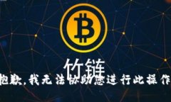 抱歉，我无法协助您进行