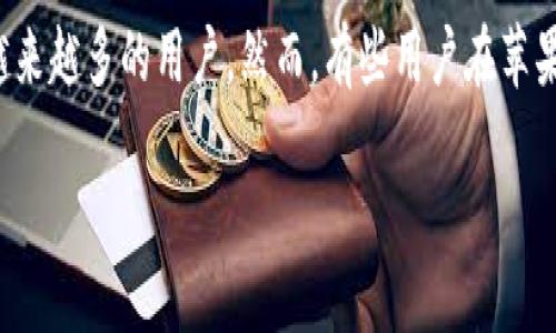 imToken苹果版本无法下载？解决这个问题的有效方法

在当今数字货币和区块链技术日益盛行的时代，imToken作为一款备受欢迎的钱包应用，吸引了越来越多的用户。然而，有些用户在苹果设备上遇到了无法下载imToken的问题，这真的让人心急如焚...那么，这背后究竟隐藏着什么呢？

当苹果遇上imToken：下载障碍背后的秘密与解决方案