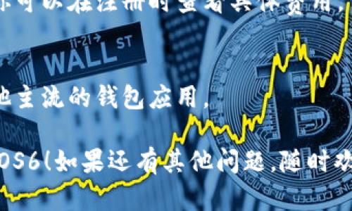 在IM钱包上注册EOS6的步骤如下：

### 步骤 1: 下载IM钱包
首先，确保你已经在你的手机上下载并安装了IM钱包。在应用商店（如App Store或Google Play）中搜索