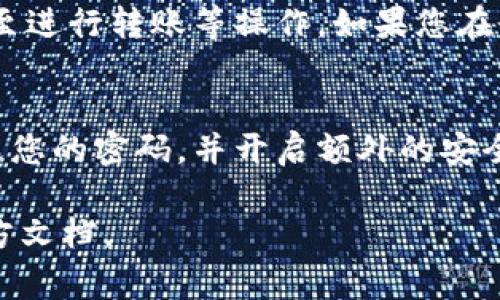 如果您需要登录IM钱包但只有记住密码，通常可以按照以下步骤进行：

第一步：访问官方网站或应用程序
首先，确保您访问的是IM钱包的官方网站或下载了官方应用程序。这是保证您安全的第一步，避免进入钓鱼网站。

第二步：点击登录
在IM钱包的主页上，找到“登录”按钮。通常这个按钮会比较显眼，可能位于页面的顶部或中央。点击进入登录页面。

第三步：输入账号信息
在登录页面，您通常需要输入您的账号信息。在IM钱包中，这可能是您的邮箱、手机号或用户名。确保您输入的信息是正确的，以免无法登录。

第四步：输入密码
接下来，在密码框中输入您记住的密码。请确保密码的大小写、数字和符号都输入准确。很多钱包在密码输入框下方会有“显示密码”的选项，您可以勾选它以确认输入的正确性。

第五步：验证身份（如果需要）
某些钱包出于安全考虑，可能会要求您进行二次验证。这通常包括发送验证码到您的邮箱或手机号。确保您能够访问这些信息，并迅速输入接收到的验证码，以完成身份验证。

第六步：登录成功
如果上述步骤都顺利完成，您应该能够成功登录到IM钱包。登录后，您可以查看您的资产余额、交易记录，甚至进行转账等操作。如果您在登录过程中遇到问题，请仔细检查输入的信息，或者查看IM钱包的帮助中心，了解更多常见问题的解决方法。

总结
登录IM钱包其实并不复杂，只需要确保您有正确的账号和密码。然而，安全性永远是第一位的，确保定期更改您的密码，并开启额外的安全验证选项，以保护您的财产安全。 

如果您还需要更多信息，或者在使用IM钱包的过程中遇到具体问题，请随时咨询相关的客户服务或查阅官方文档。