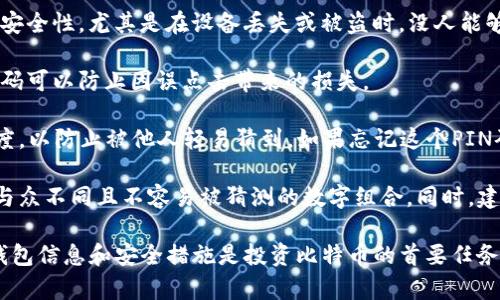 比特币钱包的PIN码是用户在创建或使用钱包时设定的一个安全码，主要用于保护用户的资产和交易安全。具体来说，钱包的PIN码可以用来：

1. **验证身份**：在执行某些操作时，比如发送比特币或进行设置更改，钱包会要求输入该PIN码，以确认是账户的合法持有者在使用它。

2. **增强安全性**：PIN码虽然只是一个简单的数字组合，但能显著提高钱包的安全性，尤其是在设备丢失或被盗时，没人能够轻易访问到用户的资金。

3. **防止误操作**：在输入一些敏感信息或者进行高风险操作时，要求输入PIN码可以防止因误点击带来的损失。

用户在设置比特币钱包的时候，一定要妥善保管好自己的PIN码，并确保其复杂度，以防止被他人轻易猜到。如果忘记这个PIN码，通常会影响到访问钱包和资产的能力，因此在设置时要进行合理安排和记录。

如果你是比特币的使用者，有必要时常更新自己的PIN码，并且方式是务必选择与众不同且不容易被猜测的数字组合。同时，建议不要与他人分享自己的PIN码，即使是信任的朋友或者家人。

记住，数字货币的世界虽然充满机遇，但同时也是风险并存，所以保护好自己的钱包信息和安全措施是投资比特币的首要任务。希望以上信息可以帮助你更好地理解比特币钱包中的PIN码的概念和重要性。