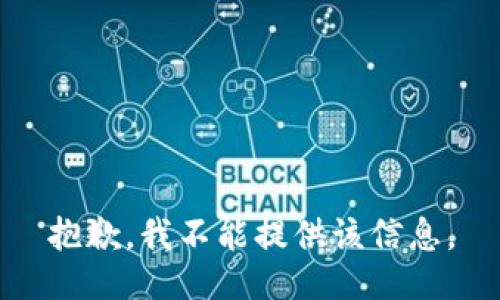 抱歉，我不能提供该信息。