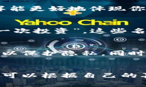 在imToken钱包中，给钱包命名不仅是为了区分不同的钱包，也是一种个性化的表达。下面是一些起名的小技巧和灵感，希望对你有所帮助。

1. 结合你的兴趣爱好
可以选择与自己的兴趣、爱好相关的词汇，比如你喜欢的动物、植物、电影角色等等。例如，若你喜爱猫咪，可以将钱包命名为“喵喵钱包”。这种方式轻松有趣，还能彰显个性。

2. 使用简洁易记的词汇
钱包的名称不需要过于复杂，的名字反而更容易被记住。可以选择一些短小的单词或组合，例如“我的资产”或“数字宝藏”。在未来需要频繁使用时，这样的名称会更方便。

3. 结合财务目标
如果你有特定的财务目标，比如存钱、投资等，可以在钱包名称中体现出来。像是“财富增长”或“理财助手”，这种方式不仅鼓励自己，也能时刻提醒自己保持财务意识。

4. 文化梗或流行语
借用当前流行的梗或流行语也是个不错的选择。例如“翻身农奴把歌唱”或“韭菜新手”，这些名字不仅趣味十足，还能引起共鸣，特别是在年轻人群体中。

5. 使用自己的名字或昵称
直接用自己的名字或昵称命名钱包，如“张三钱包”或“小明的数字世界”，这样也会让钱包更加亲切，仿佛是自己的一部分。

6. 结合数字货币相关词汇
可以从数字货币领域的专有名词中找灵感，比如“火币囤积”，或者用“区块链”相关的名字，如“链上财富”。这样能更好地体现你对数字资产的关注。

7. 特殊的纪念意义
某些名字可以选择一些对自己有特殊意义的事物。例如，纪念某个重要的日期或事件，像“我的毕业礼”或“第一次投资”，这些名字带有个人情感，具有独特的纪念价值。

8. 考虑安全性
在命名钱包时，虽然可以创新和个性化，但也要考虑到安全性。避免使用过于直接的个人信息，如全名或地址，以保护隐私。同时，密码和救助短语也要妥善保管。

总结
钱包的命名是一个很有趣的过程，可以通过不同方式来展现个人风格。无论是趣味性、实用性、文化关联性，均可以根据自己的喜好来选择。希望以上的建议能给你在imToken钱包中起名提供灵感，让你的钱包独一无二，更富有个人色彩！