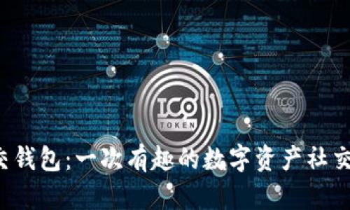 区块链社交钱包：一次有趣的数字资产社交探索之旅？