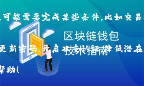 要将币转到IM钱包并领取相关奖励，您可以按照以下步骤进行操作：

步骤一：下载并设置IM钱包
首先，确保您已经在手机应用商店或官方网站上下载了IM钱包应用。安装完成后，您需要进行注册或登录，确保钱包正常运行。

步骤二：获取您的钱包地址
在IM钱包中，找到“接收”或者“充值”选项，您的钱包地址会显示在屏幕上。务必复制这个地址，以便后续转账使用。

步骤三：将币转入IM钱包
现在，您需要将币从其他平台或钱包转至IM钱包。打开您当前持币的平台，寻找转账或提现的选项。在提现时，输入您刚才复制的IM钱包地址，并确认提款金额。请注意，确保该币种是IM钱包支持的。

步骤四：确认转账并等待
完成转账后，请耐心等待。区块链交易需要一定时间来确认，这通常取决于网络的拥堵情况。您可以通过区块链浏览器查看该笔交易的状态。

步骤五：领取奖励
币成功到达IM钱包后，您需要按照IM钱包提供的说明领取奖励。根据具体活动的要求，可能需要完成某些条件，比如交易次数、持币时间等等。请确保您已经满足这些条件，并遵循钱包中的提示步骤进行领奖。

最后，注意安全
在进行任何加密货币交易时，务必确保您的钱包和平台的安全。不分享您的私钥，定期更新密码，开启双重认证，降低潜在风险。

如果您遵循以上步骤，就能够顺利将币转到IM钱包并领取相应的奖励。希望对您有所帮助！