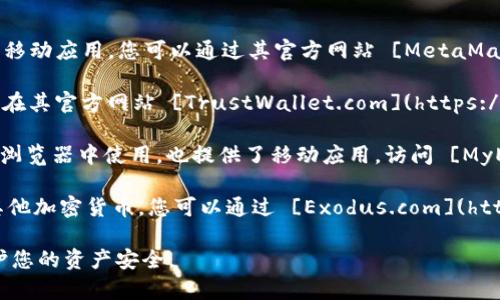 要下载以太坊钱包，您可以访问以下几个常用的钱包官方网站：

1. **MetaMask**：这是一个非常流行的以太坊钱包，适用于浏览器扩展和移动应用。您可以通过其官方网站 [MetaMask.io](https://metamask.io/) 下载。

2. **Trust Wallet**：这是官方的以太坊钱包，支持多种加密货币，您可以在其官方网站 [TrustWallet.com](https://trustwallet.com/) 下载。

3. **MyEtherWallet (MEW)**：这是一个开源的以太坊钱包，可以直接在浏览器中使用，也提供了移动应用。访问 [MyEtherWallet.com](https://www.myetherwallet.com/) 获取下载链接。

4. **Exodus Wallet**：这是一个多币种桌面和移动钱包，支持以太坊和其他加密货币。您可以通过 [Exodus.com](https://www.exodus.com/) 进行下载。

请注意，确保只从官方网站下载钱包，避免从不明来源下载安装文件，以保护您的资产安全。