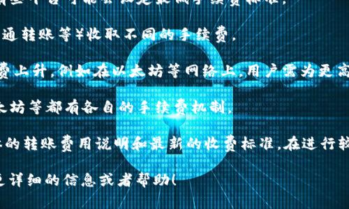 关于im钱包（IM Wallet）转账的手续费，不同的交易和服务可能会有不同的费用结构。手续费通常取决于以下几个因素：

1. **转账金额**：通常情况下，转账金额越大，手续费可能会有所不同，有些平台可能会设定最低手续费标准。
   
2. **转账类型**：很多钱包会根据你选择的转账方式（比如即时转账、普通转账等）收取不同的手续费。

3. **网络拥堵情况**：在高峰期间，区块链网络的拥堵可能会导致手续费上升，例如在以太坊等网络上，用户需为更高的优先级支付更高的费用。

4. **币种**：不同数字货币的转账手续费也有所不同，例如，比特币、以太坊等都有各自的手续费机制。

为了获得准确的手续费信息，建议前往im钱包官方网站或APP，查看具体的转账费用说明和最新的收费标准。在进行较大金额转账前，了解手续费结构是非常重要的，以免造成不必要的损失。

如果你有任何具体的使用场景或者细节，欢迎告诉我，我可以为你提供更详细的信息或者帮助！