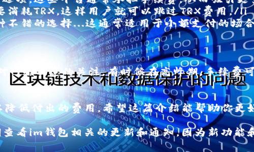 在使用im钱包进行转账时，了解其操作流程和相关规则是非常重要的，特别是在处理TRX（Tron）的费用方面。以下是关于如何在im钱包进行转账，以及如何避免支付TRX费用的详细介绍：

了解im钱包的功能
im钱包是一个多功能的数字钱包，支持多种加密货币的存储与交易。在使用这个钱包的时候，用户不仅可以进行简单的转账，还可以参与各种区块链项目和DeFi（去中心化金融）活动。

转账的基本步骤
进行转账时，首先需要确认接收方的地址。接下来的步骤通常包括：选择要转账的资产，输入金额，以及确认转账信息。在这其中，有些用户担心TRX的手续费...那么是否有办法避免呢？

规避TRX手续费的可能性
通常情况下，Tron网络会要求进行交易的用户支付一定的TRX作为手续费。这是因为...每一笔交易都需要在区块链上进行确认，矿工通过手续费获得报酬。
但是，你可以尝试以下几种方式...虽然并不一定完全消除费用：

ul
    listrong选择零手续费的平台：/strong某些交易所或服务提供商会为用户提供零手续费转账的选项。这些平台通常承担手续费，从而吸引更多用户。/li
    listrong使用钱包内的代币：/strong一些钱包允许用户在其系统内使用代币进行转账，而不需要消耗TRX，这样用户就可以跳过TRX费用。/li
    listrong找人分摊费用：/strong如果你在转账时能够找到其他用户愿意分担部分费用，也是一种不错的选择...这通常适用于小额支付的场合。/li
/ul

注意事项
在进行任何转账前，务必要确认接收地址的正确性...因为一旦转账确认，资金将不可逆转。此外，保持对网络状态的关注，有时候在高峰期，手续费可能会上升，这也是需要提前考虑的因素。

总结
虽然在im钱包中转账时完全免除TRX手续费可能有其挑战性，但通过一些策略和技巧...用户仍然可以降低付出的费用。希望这篇介绍能帮助你更好地理解如何在im钱包中进行转账以及相关的费用问题。如果你还有其他疑问，欢迎随时提问！

通过以上的介绍，用户应该能更清楚如何在im钱包转账并有效管理TRX手续费的问题。不过，建议定期查看im钱包相关的更新和通知，因为新功能和优惠活动可能会随时推出...保持关注，掌握最新动态，这对任何数字货币用户来说，都是至关重要的。