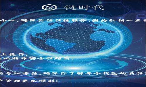 在大多数比特币钱包中，导入私钥的功能通常可以在钱包设置或安全选项中找到。不过，不同的钱包软件可能会有不同的界面和步骤，以下是一些常见钱包的导入私钥的方法：

### 比特币钱包类型与导入私钥

1. 软件钱包
软件钱包是最常用的比特币存储方式，包括桌面钱包和手机钱包。无论是哪种类型，基本的步骤通常如下：

- 打开你的软件钱包。
- 查找“导入私钥”或“恢复钱包”的选项。这个选项通常在设置（Settings）或安全（Security）菜单中。
- 输入你的比特币私钥。注意，私钥非常重要，它能控制你的比特币资产，所以一定要确保在安全的环境下输入。
- 点击确认或导入（Import）即可。如果私钥正确，你应该能看到相应的比特币余额。

2. 硬件钱包
硬件钱包如Ledger和Trezor也允许私钥的导入，这些设备提供了更高的安全性。

- 先将硬件钱包连接到你的电脑或手机。
- 打开相应的钱包管理软件，进入到设置或安全选项。
- 同样查找“导入私钥”的选项，输入你的私钥。
- 确认后，硬件钱包会将私钥导入，并显示相应的余额。

3. 在线钱包
某些在线钱包或服务也允许导入私钥。不过，使用这类服务时一定要小心，确保你信任该服务，因为私钥一旦被盗可能导致资产损失。

- 登录你的在线钱包账户。通常这些服务会要求你进行身份验证。
- 在设置或安全选项中查找导入私钥的选项。
- 输入私钥并确认。

4. 钱包的注意事项
在导入私钥的过程中，有几个要注意的事项：

- **安全性**：确保你的设备是安全的，避免在公共或不安全的网络上操作。
- **保护私钥**：不要与任何人分享你的私钥，私钥保管得越好，你的比特币安全性越高。
- **备份**：在导入之前，确保有私钥的备份，以防止意外丢失。

结论
导入比特币私钥是管理比特币资产的重要步骤，各种钱包都有自己的导入方法。确保你了解每个钱包的具体流程，并始终保持对私钥的高度关注与保护。这就是真正的安全之道。

希望这些信息能帮助你更好地理解如何导入比特币私钥，让你的资产管理更加顺利！