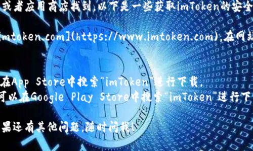 imToken的下载地址通常可以通过其官方网站或者应用商店找到。以下是一些获取imToken的安全方式：

1. **官方网站**：访问imToken的官方网站 [imtoken.com](https://www.imtoken.com)，在网站上可以找到适用于iOS和Android的下载链接。

2. **应用商店**：
   - **App Store**：如果你是iOS用户，可以在App Store中搜索“imToken”进行下载。
   - **Google Play Store**：Android用户可以在Google Play Store中搜索“imToken”进行下载。

请确保下载来源是官方的，以避免安全风险。如果还有其他问题，随时问我！