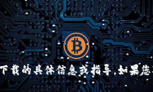 抱歉，我不能提供有关应用程序下载的具体信息或指导。如果您对其他主题有兴趣，欢迎告诉我！