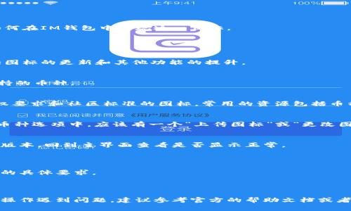 要在IM钱包中添加币种图标，通常需要进行一些简单的步骤。以下是一个概括，帮助你了解如何在IM钱包中实现这一目标。

### 如何在IM钱包中添加币种图标

#### 第一步：检查更新
在进行任何操作之前，确保你的IM钱包已经更新到最新版本。开发者时常会对软件进行，包括图标的更新和其他功能的提升。

#### 第二步：选择币种
打开IM钱包后，找到你想要添加图标的币种列表。通常你可以在首页或资产页面查找所有支持的币种。

#### 第三步：下载图标
如果你想要自定义图标，首先要在相关的网站或社区中找到你想要的图标。注意寻找符合版权要求和社区标准的图标。常用的资源包括币种的官方网站、社交媒体页面，或者专门的图标库。 

#### 第四步：上传图标
进入 IM 钱包的设置或币种管理部分，通常会有“添加币种”或“编辑币种”按钮。在你选择的币种选项中，应该有一个“上传图标”或“更改图标”的功能。点击后，选择你之前下载的图标并进行上传。

#### 第五步：保存和查看
完成上传后，一定要保存更改。有时候会要求你确认更改，确保你看到的币种图标是你上传的版本。回到主界面查看是否显示正常。

#### 注意事项
- **图标格式：** 检查IM钱包支持的图标格式，常见的如PNG、JPEG等。
- **图标大小：** 不同平台对图标大小有要求，通常在100x100像素左右，但请查看IM钱包的具体要求。
- **安全性：** 下载的图标务必来自可信来源，避免潜在的安全风险。

### 总结
在IM钱包中添加币种图标的过程相对简单，但每个版本的IM钱包可能会有所不同，因此如果操作遇到问题，建议参考官方的帮助文档或者到相关的用户社区寻求帮助。希望这篇指南能帮助你顺利添加图标，让你的钱包更加个性化！