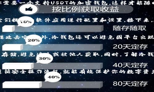 冷钱包是指将加密货币存储在与互联网隔离的设备或媒介上，是一种安全性较高的存储方式。关于冷钱包能否存储USDT（Tether）这一问题，答案是可以的，具体情况如下：

### 冷钱包的种类
冷钱包有多种形式，最常见的包括硬件钱包、纸钱包等。硬件钱包如Ledger和Trezor等，能够支持多种加密货币的存储，包括比特币、以太坊和USDT等。而纸钱包则是将你的私钥和公钥打印在纸上的物理介质，安全性也很高。

### USDT的存储方式
USDT是一种与美元挂钩的稳定币，广泛用于加密货币交易市场。在冷钱包中存储USDT，你需要一个支持USDT的加密钱包，这样才能随时进行交易和转账。

### 如何使用冷钱包存储USDT
首先，你需要选择一个支持USDT的硬件钱包，比如Ledger Nano S或Trezor。然后通过它们提供的软件应用进行配置和设置。接下来，在应用中生成USDT的钱包地址，将你的USDT转入这个地址即可完成存储。

### 冷钱包存储USDT的优势
使用冷钱包存储USDT的最大优势在于安全性。由于冷钱包不与互联网连接，黑客几乎无法攻击它。此外，冷钱包还可以避免因平台出现故障而导致的损失，确保你的数字资产安全。

### 需要注意的事项
尽管冷钱包相对安全，但用户仍需谨慎操作。例如，要定期备份钱包数据，确保私钥的安全存储，避免遗失或被他人获取。同时，了解冷钱包的操作流程也很重要，以避免因操作失误而导致资产损失。

### 总结
总而言之，冷钱包可以存储USDT，且是一种非常安全的存储方式。只要选择合适的设备，遵循安全操作流程，就能有效保护你的数字资产。无论是短期交易还是长期投资，冷钱包都是一个值得考虑的选择。

希望这些信息对你有帮助！如果还有其他疑问，欢迎随时询问！