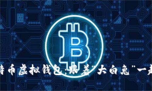 如何安全管理你的比特币虚拟钱包：跟着“大白兔”一起跳入数字资产的世界