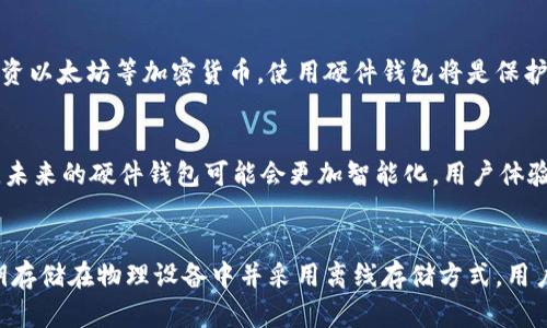 以太坊钱包硬件是一个将以太坊等加密货币安全存储的重要工具。相较于软件钱包，这种硬件钱包通过物理设备提供更高的安全性，可以更好地保护用户的私钥不被黑客攻击或恶意软件窃取。以下是一些硬件钱包的主要特点和优势：

### 1. 实体设备，更高的安全性
和传统的软件钱包（如手机应用或电脑软件）相比，硬件钱包是一个独立的物理设备。用户的私钥不会在联网设备上存储，而是保存在硬件钱包内部。这意味着，即使电脑或手机被病毒攻击，黑客也无法简单地获取到用户的私钥。

### 2. 离线存储
硬件钱包通常在离线状态下工作。用户在进行交易时，只需将硬件钱包连接到电脑或智能手机。交易信息在离线状态下被签名，使得私钥一直保持安全，未受到网络威胁的影响。

### 3. 用户友好性
尽管它的设计是为了极高的安全性，但许多硬件钱包也注重用户体验。它们通常配有直观的界面，包括屏幕和按钮，使得用户在管理自身资产时轻松简单。

### 4. 多币种支持
许多流行的硬件钱包支持多种加密货币，不仅限于以太坊。用户可以通过一个设备管理多种数字资产，大大方便了资产的管理。

### 5. 备份与恢复
硬件钱包通常会提供备份和恢复选项，这样当设备丢失或损坏时，用户可以通过恢复助记词或私钥轻松找回资产。这样的设计也是硬件钱包的一个巨大优势。

### 6. 常见的硬件钱包品牌
市场上有一些知名的硬件钱包品牌，例如Ledger、Trezor和KeepKey。每个品牌都有其独特的功能和特点，用户可以根据个人需求选择合适的设备。

### 7. 适合长期持有者
对于那些计划长期持有加密资产的人来说，硬件钱包无疑是最安全的选项。如果你打算长期投资以太坊等加密货币，使用硬件钱包将是保护资产的一种理智选择。

### 8. 未来展望
随着加密货币的普及，硬件钱包的技术也在不断发展。例如，新的安全标准、用户界面的提升等，未来的硬件钱包可能会更加智能化，用户体验将进一步改善。

### 总结
总的来说，以太坊钱包硬件是保护加密资产安全的重要工具，尤其适合长期持有者。通过将私钥存储在物理设备中并采用离线存储方式，用户可以有效降低受到黑客攻击的风险。