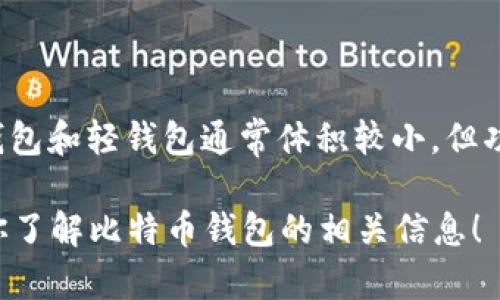 比特币钱包的大小实际上是一个相对复杂的问题，因为比特币钱包本身并不是一个固定大小的文件，而是依赖于多个因素，包括您所使用的钱包类型、存储方式以及您所接收和发送的交易数量。

### 比特币钱包的类型

1. **热钱包**（Hot Wallets）：这类钱包通常是在线或软件应用程序，方便用户随时进行交易。钱包的大小多少取决于软件的存储数据和用户的交易历史。

2. **冷钱包**（Cold Wallets）：冷钱包通常是离线存储设备，安全性更高。比如，用于存储私钥的USB设备或纸钱包。这类钱包的物理空间很小，但存储的比特币数量可以非常多。

3. **全节点钱包**（Full Node Wallets）：此类钱包需要下载整个比特币区块链，当前比特币的区块链数据大约在几百GB。因此，全节点钱包的占用空间相对较大，但它提供了很高的安全性和隐私保护。

4. **轻钱包**（Lite Wallets）：轻钱包不需要下载整个区块链，而是只存储必要的数据，因此占用空间极小。适合普通用户日常交易。

### 比特币钱包的数据存储

- **区块链大小**：截至最近的统计，比特币的区块链数据已经超过400GB，而新的区块每10分钟生成一次...
  
- **钱包数据**：比特币钱包存储的不仅仅是比特币的余额，还包括交易历史、用户生成的助记词和私钥等信息。尽管轻钱包的空间占用极小，但它依赖运行于全节点的钱包来获取区块链数据，这也是为什么轻钱包能够以小体积实现比特币存储和交易的原因。

### 比特币钱包的使用情况

比特币钱包的实际大小不能仅仅通过数据文件的大小来评估，更多的是与用户的使用方式、交易频率以及保留的记录有关。一个活跃的用户可能会在他的热钱包里存有多个交易记录，意味着钱包的数据体积会随时变化...

同时，钱包的安全性也是一个重要考量点...

### 结论

总的来说，比特币钱包的“大小”取决于多种因素，包括钱包的类型、用户的交易活动及其对数据安全性的需求。热钱包和轻钱包通常体积较小，但功能上可能受限，而全节点钱包提供了最强的安全性，但占用的空间也很大... 

对于用户而言，选择合适的钱包类型不仅要考虑存储大小，还要综合考量安全、易用性和个人需求。希望这能帮助你了解比特币钱包的相关信息！