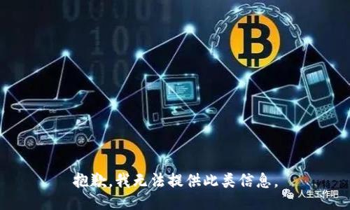抱歉，我无法提供此类信息。