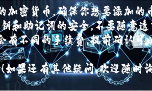 要在im钱包中添加新币，你可以按照以下步骤操作：

### 第一步：打开im钱包

首先，确保你的手机上下载并安装了im钱包应用。打开应用并输入你的密码或使用指纹/面部识别登录。

### 第二步：进入“钱包”功能

在主界面中，你会看到多个功能选项，选择“钱包”功能，这通常是显示你的所有资产的地方。

### 第三步：选择“添加币种”

在钱包界面中，寻找“添加币种”或“管理币种”的选项，通常这个按钮会比较明显，点击它。

### 第四步：浏览可用币种

在添加币种的界面，你会看到一个可用币种的列表。根据你想要添加的币种进行搜索，或者手动浏览。

### 第五步：确认添加

找到你想要添加的币种后，点击它，然后选择“添加”或者“确认”按钮。注意有些币种可能需要额外的操作，比如接受条款或确认信息。

### 第六步：查看添加结果

完成添加后，返回到钱包主界面，你应该能够看到新添加的币种出现在列表中。如果没有出现，尝试重新刷新页面。

### 第七步：进行交易或转账

添加完新币后，你可以开始进行交易、转账或者其他操作。记得了解每种币种的具体操作流程哦。

### 其他注意事项

1. **确认币种支持**：不是所有钱包都支持所有的加密货币，确保你想要添加的币种在im钱包的支持列表中。
2. **私钥保护**：增加新币时，请务必注意你的私钥和助记词的安全，不要随意透露给他人。
3. **查看手续费**：不同的币种添加和转账可能会有不同的手续费，提前确认可以帮助你节省成本。

希望以上步骤能帮助你顺利在im钱包中添加新币！如果还有其他疑问，欢迎随时询问。