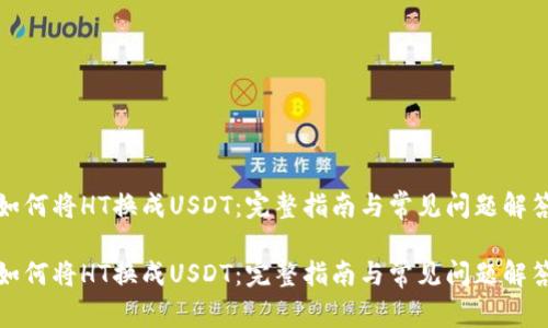 如何将HT换成USDT：完整指南与常见问题解答

如何将HT换成USDT：完整指南与常见问题解答