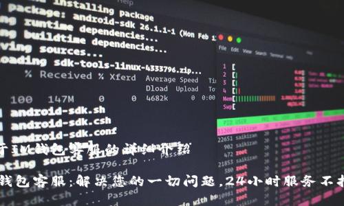 关于IM钱包客服的详细介绍

IM钱包客服：解决您的一切问题，24小时服务不打烊