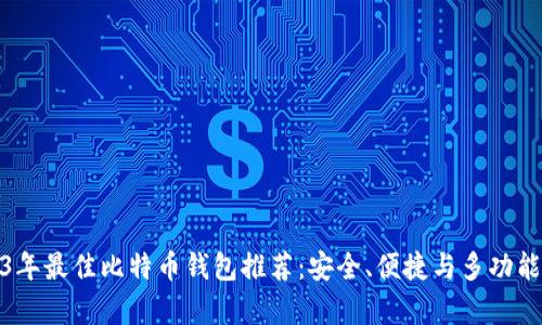 2023年最佳比特币钱包推荐：安全、便捷与多功能并存
