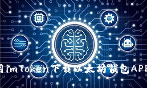 : 如何使用imToken下载以太坊钱包APP：全面指南