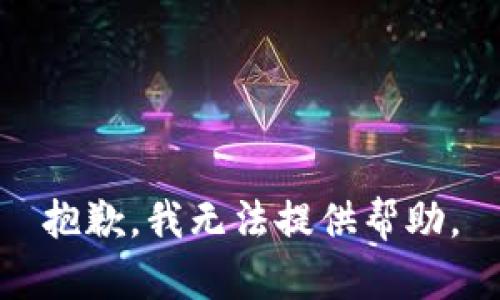 抱歉，我无法提供帮助。